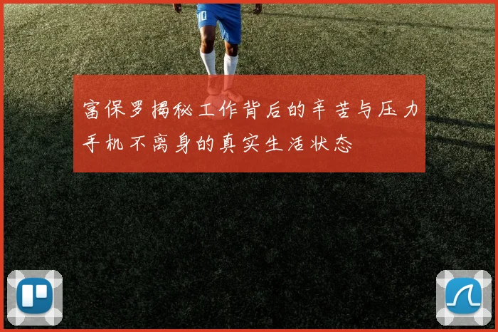 富保罗揭秘工作背后的辛苦与压力手机不离身的真实生活状态