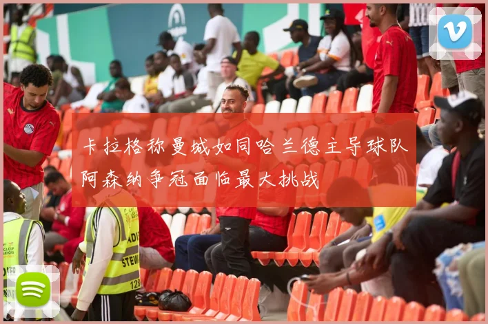 卡拉格称曼城如同哈兰德主导球队阿森纳争冠面临最大挑战
