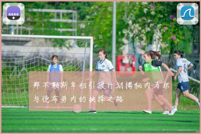 那不勒斯年初引援计划揭秘内马尔与德布劳内的抉择之路