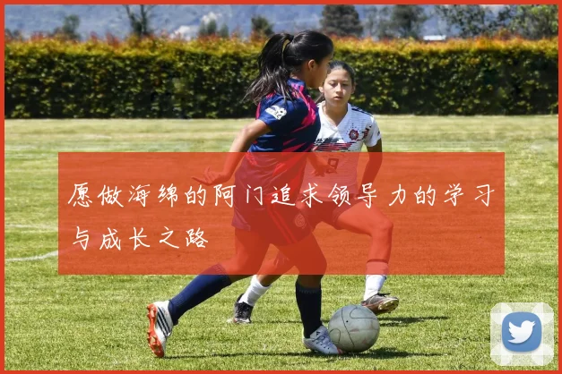 愿做海绵的阿门追求领导力的学习与成长之路