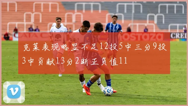 克莱表现略显不足12投5中三分9投3中贡献13分2断正负值11