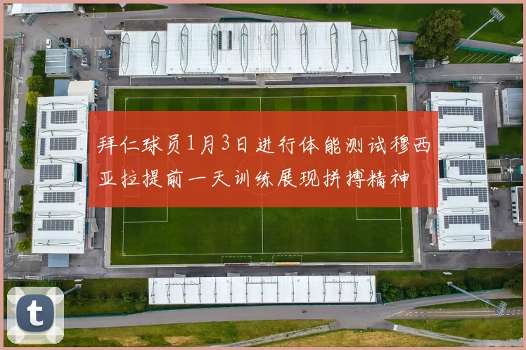 拜仁球员1月3日进行体能测试穆西亚拉提前一天训练展现拼搏精神