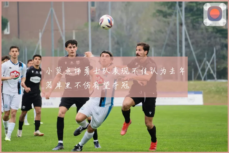 小莫点评勇士队表现不佳认为去年若库里不伤有望夺冠